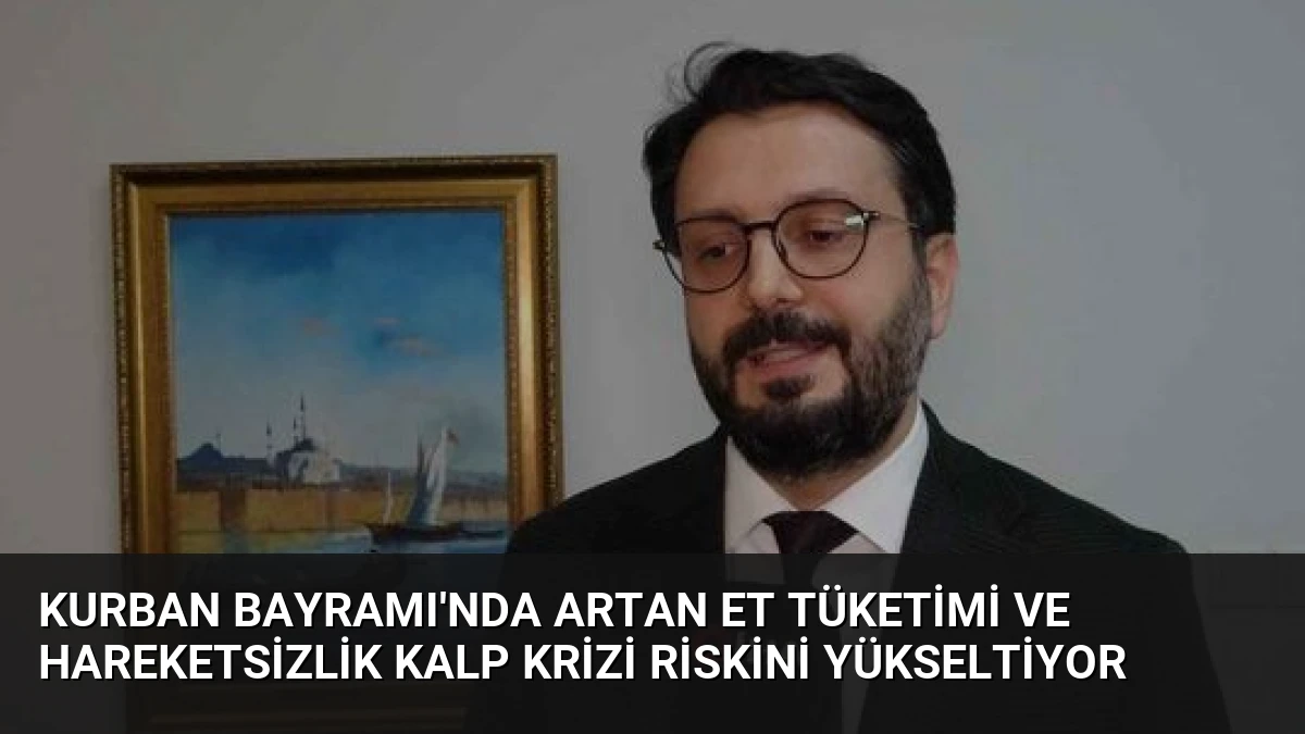 Kurban Bayramı’nda Artan Et Tüketimi ve Hareketsizlik Kalp Krizi Riskini Yükseltiyor