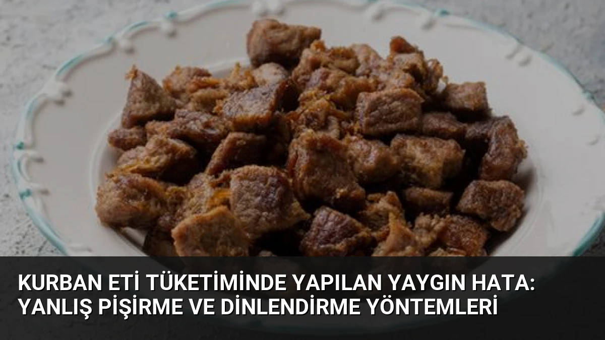 Kurban Eti Tüketiminde Yapılan Yaygın Hata: Yanlış Pişirme ve Dinlendirme Yöntemleri