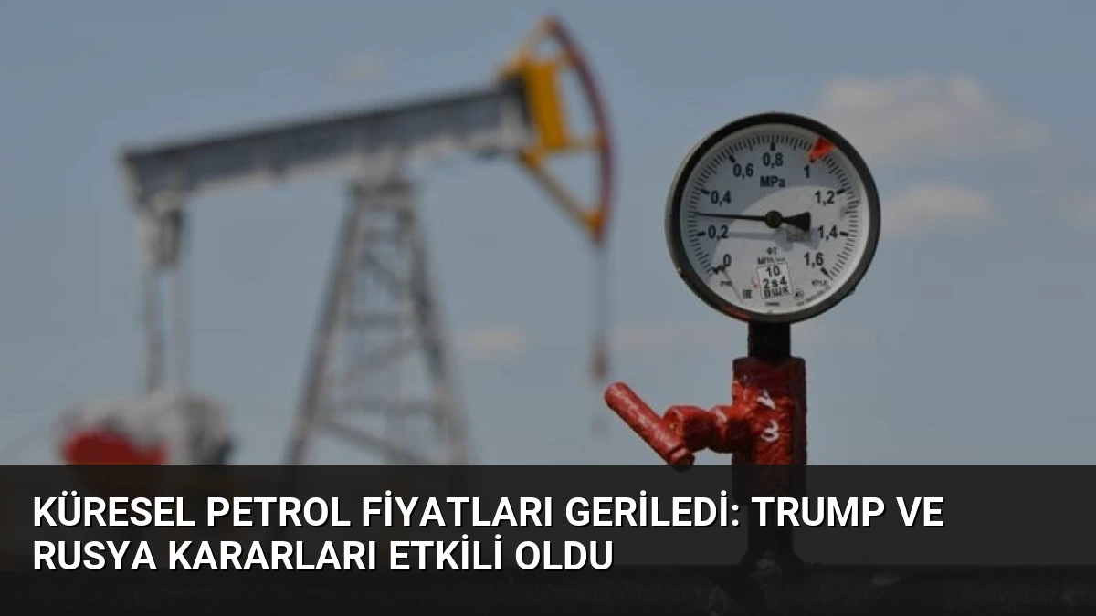 Küresel Petrol Fiyatları Geriledi: Trump ve Rusya Kararları Etkili Oldu