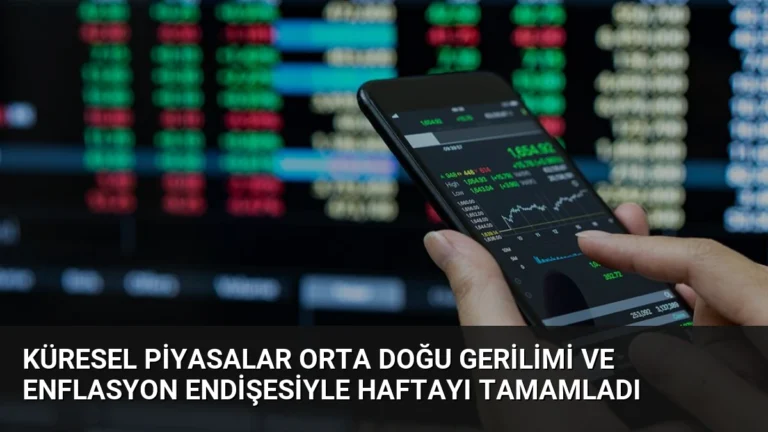 Küresel Piyasalar Orta Doğu Gerilimi ve Enflasyon Endişesiyle Haftayı Tamamladı