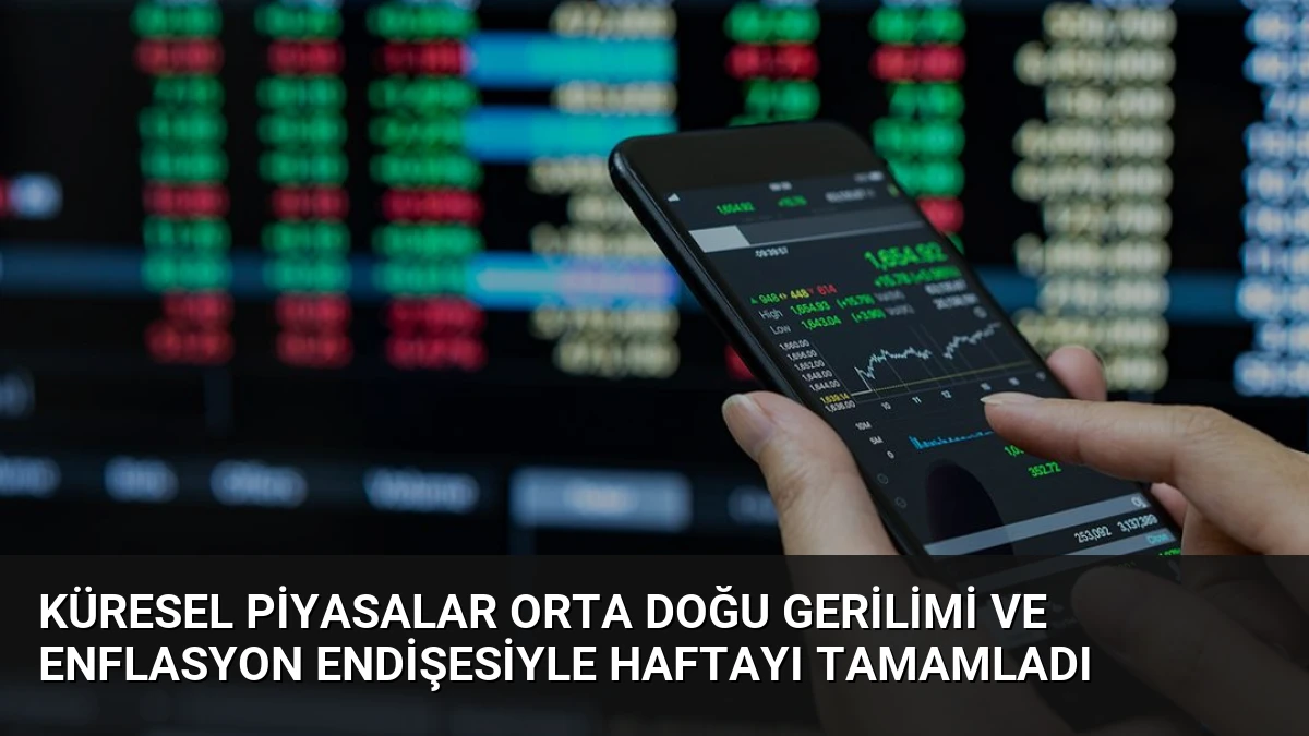 Küresel Piyasalar Orta Doğu Gerilimi ve Enflasyon Endişesiyle Haftayı Tamamladı