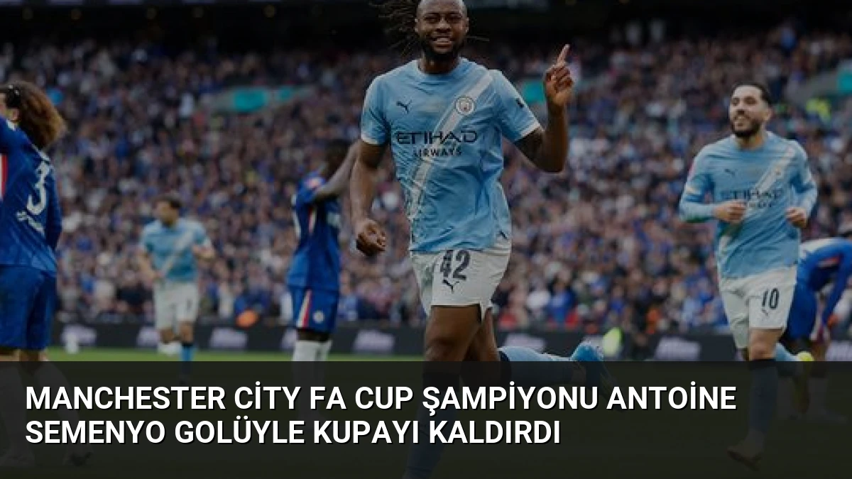 Manchester City FA Cup Şampiyonu Antoine Semenyo Golüyle Kupayı Kaldırdı