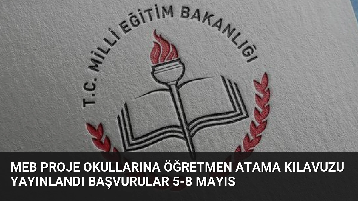 MEB Proje Okullarına Öğretmen Atama Kılavuzu Yayınlandı Başvurular 5-8 Mayıs