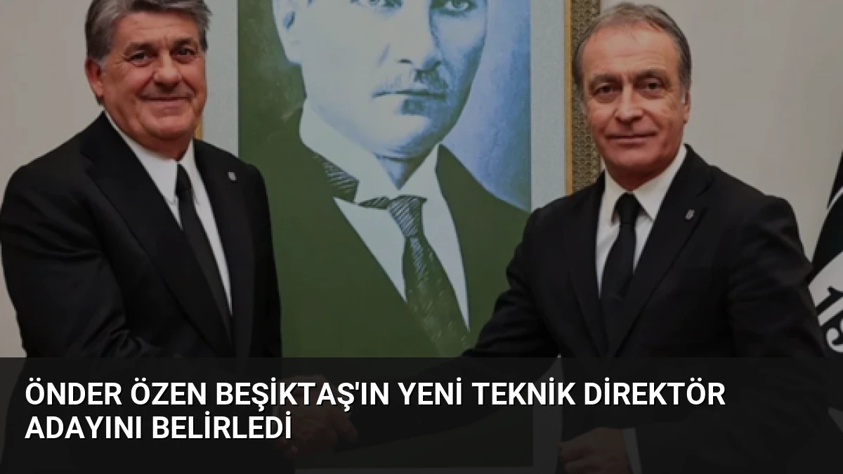 Önder Özen Beşiktaş’ın Yeni Teknik Direktör Adayını Belirledi