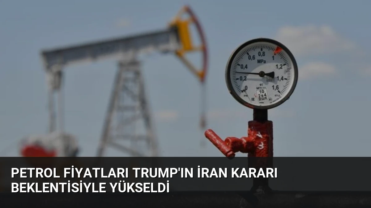 Petrol Fiyatları Trump’ın İran Kararı Beklentisiyle Yükseldi