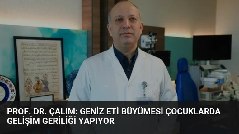 Prof. Dr. Çalım: Geniz Eti Büyümesi Çocuklarda Gelişim Geriliği Yapıyor