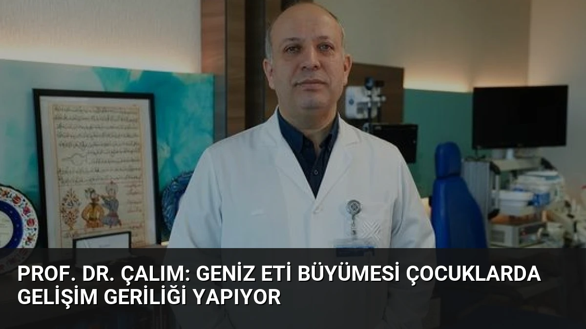 Prof. Dr. Çalım: Geniz Eti Büyümesi Çocuklarda Gelişim Geriliği Yapıyor