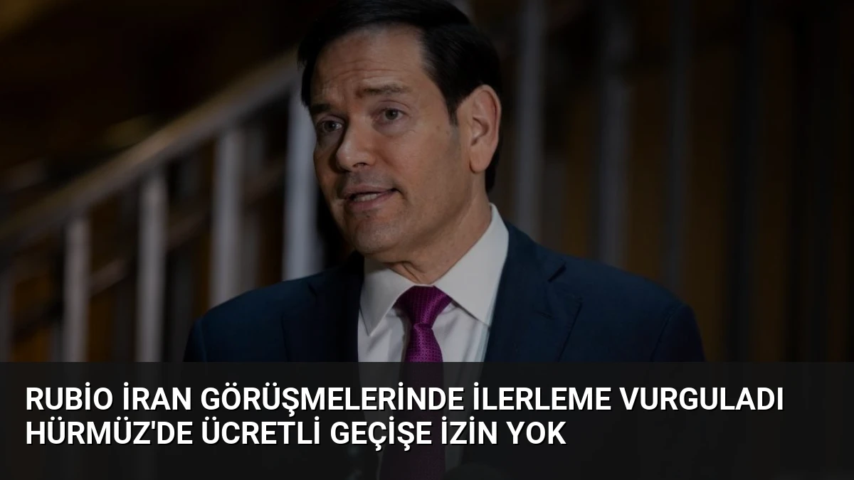 Rubio İran Görüşmelerinde İlerleme Vurguladı Hürmüz’de Ücretli Geçişe İzin Yok