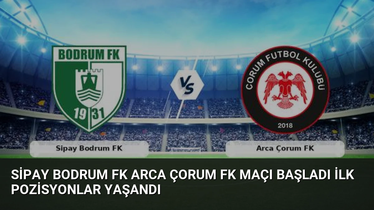 Sipay Bodrum FK Arca Çorum FK Maçı Başladı İlk Pozisyonlar Yaşandı