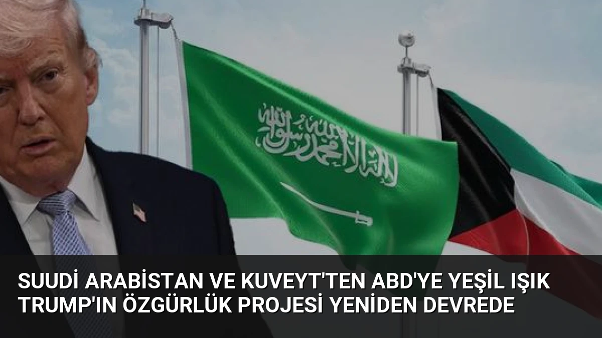 Suudi Arabistan ve Kuveyt’ten ABD’ye Yeşil Işık Trump’ın Özgürlük Projesi Yeniden Devrede