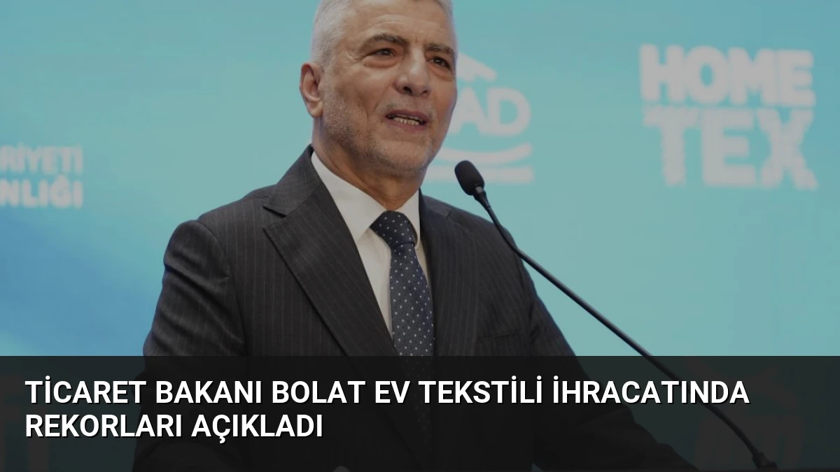 Ticaret Bakanı Bolat Ev Tekstili İhracatında Rekorları Açıkladı
