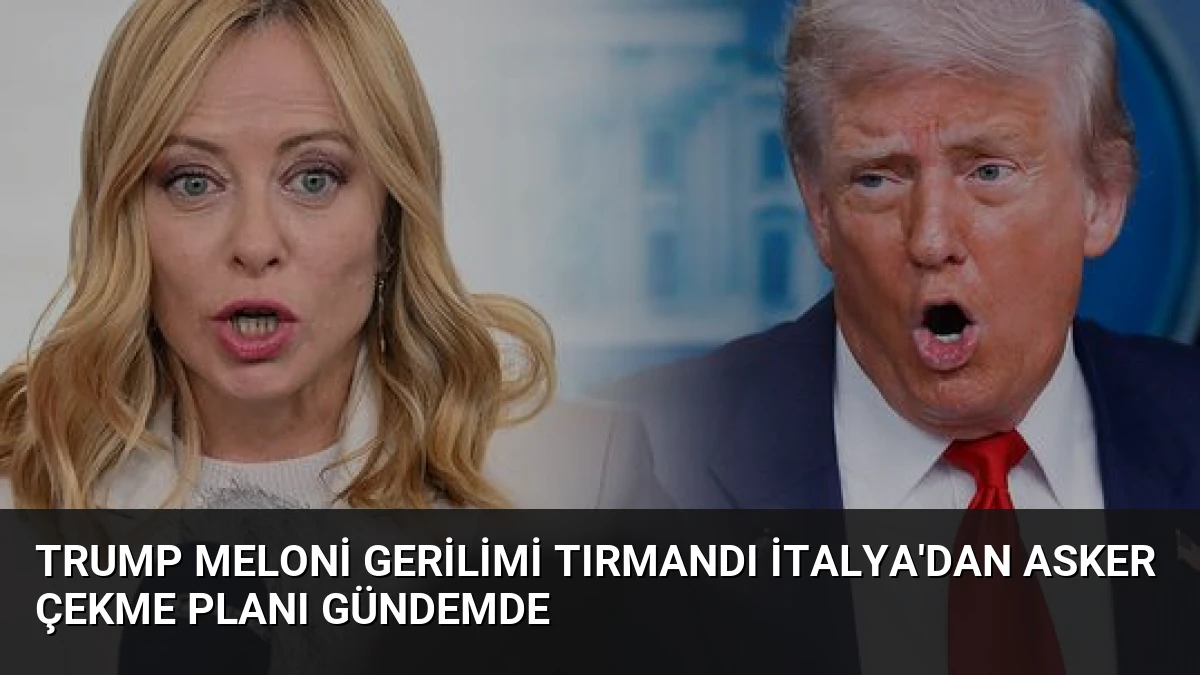 Trump Meloni Gerilimi Tırmandı İtalya’dan Asker Çekme Planı Gündemde