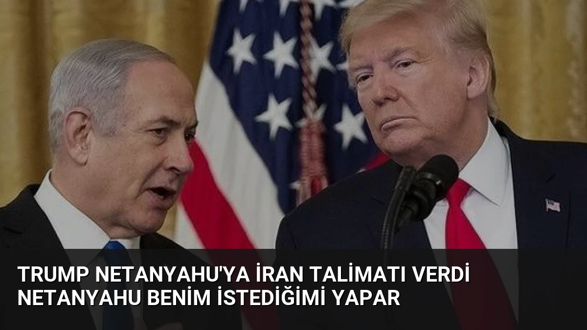 Trump Netanyahu’ya İran Talimatı Verdi Netanyahu Benim İstediğimi Yapar