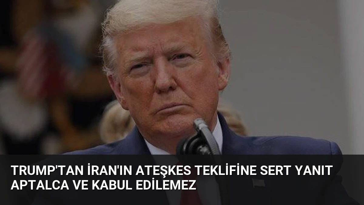 Trump’tan İran’ın Ateşkes Teklifine Sert Yanıt Aptalca ve Kabul Edilemez