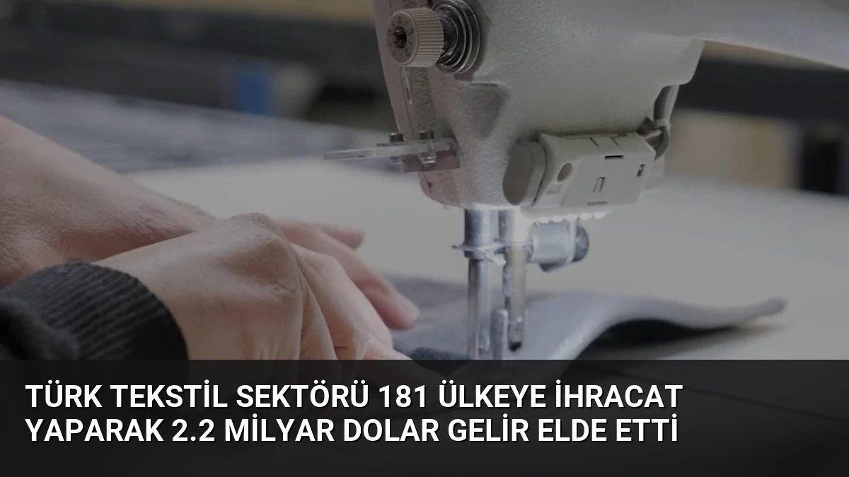 Türk Tekstil Sektörü 181 Ülkeye İhracat Yaparak 2.2 Milyar Dolar Gelir Elde Etti