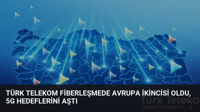 Türk Telekom Fiberleşmede Avrupa İkincisi Oldu, 5G Hedeflerini Aştı