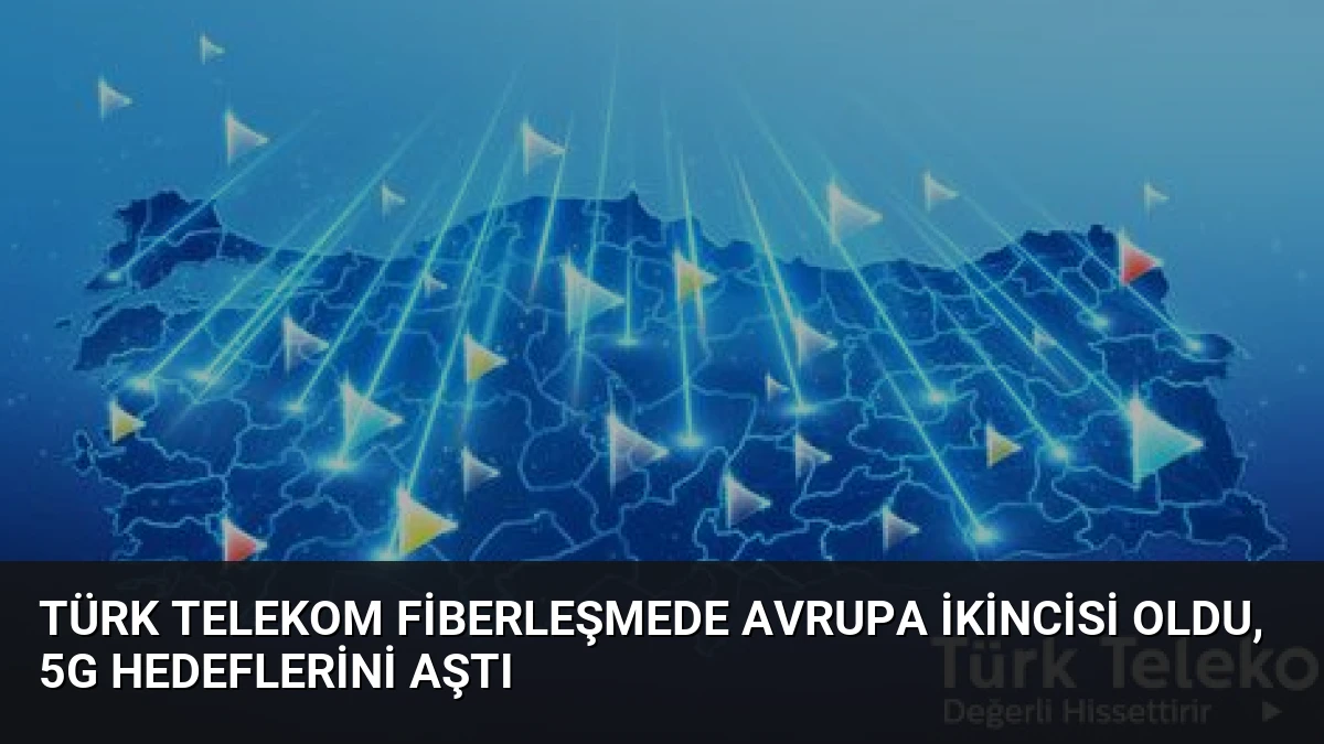 Türk Telekom Fiberleşmede Avrupa İkincisi Oldu, 5G Hedeflerini Aştı