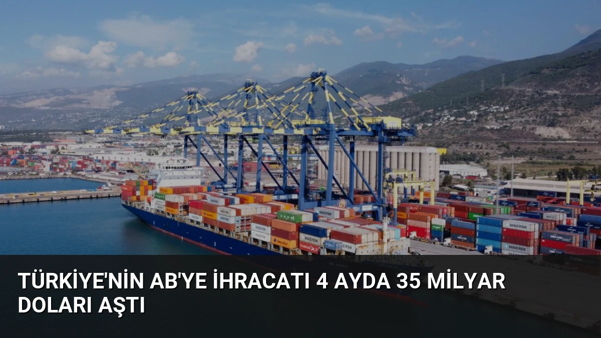 Türkiye’nin AB’ye İhracatı 4 Ayda 35 Milyar Doları Aştı
