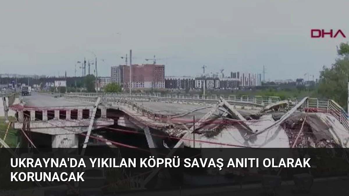 Ukrayna’da Yıkılan Köprü Savaş Anıtı Olarak Korunacak