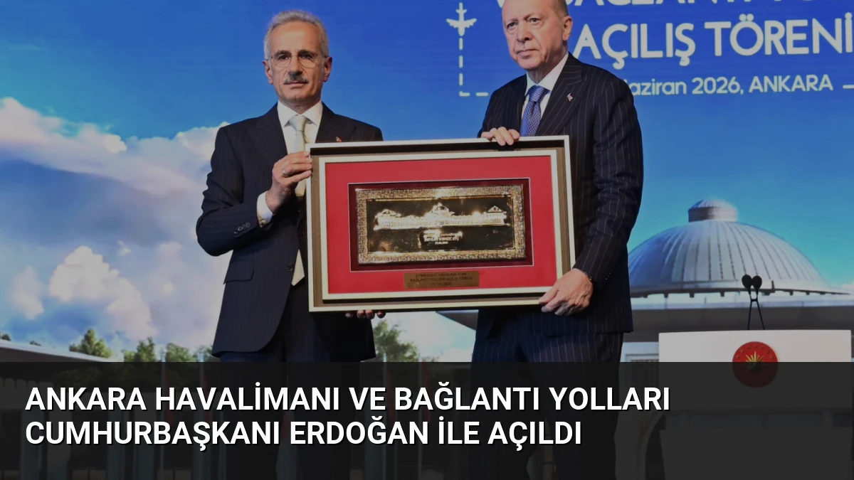 Ankara Havalimanı ve Bağlantı Yolları Cumhurbaşkanı Erdoğan ile Açıldı