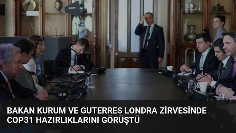 Bakan Kurum ve Guterres Londra Zirvesinde COP31 Hazırlıklarını Görüştü
