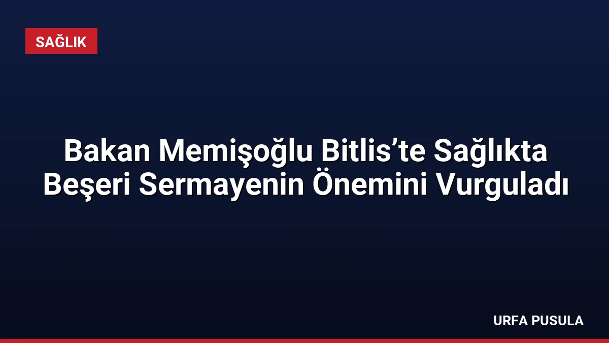 Bakan Memişoğlu Bitlis’te Sağlıkta Beşeri Sermayenin Önemini Vurguladı