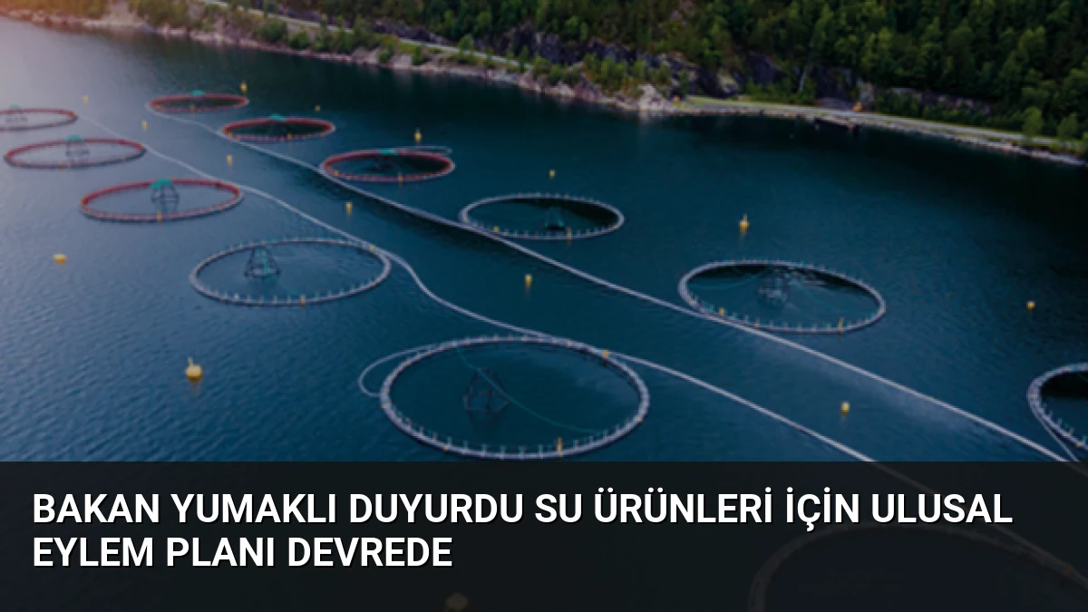 Bakan Yumaklı Duyurdu Su Ürünleri İçin Ulusal Eylem Planı Devrede