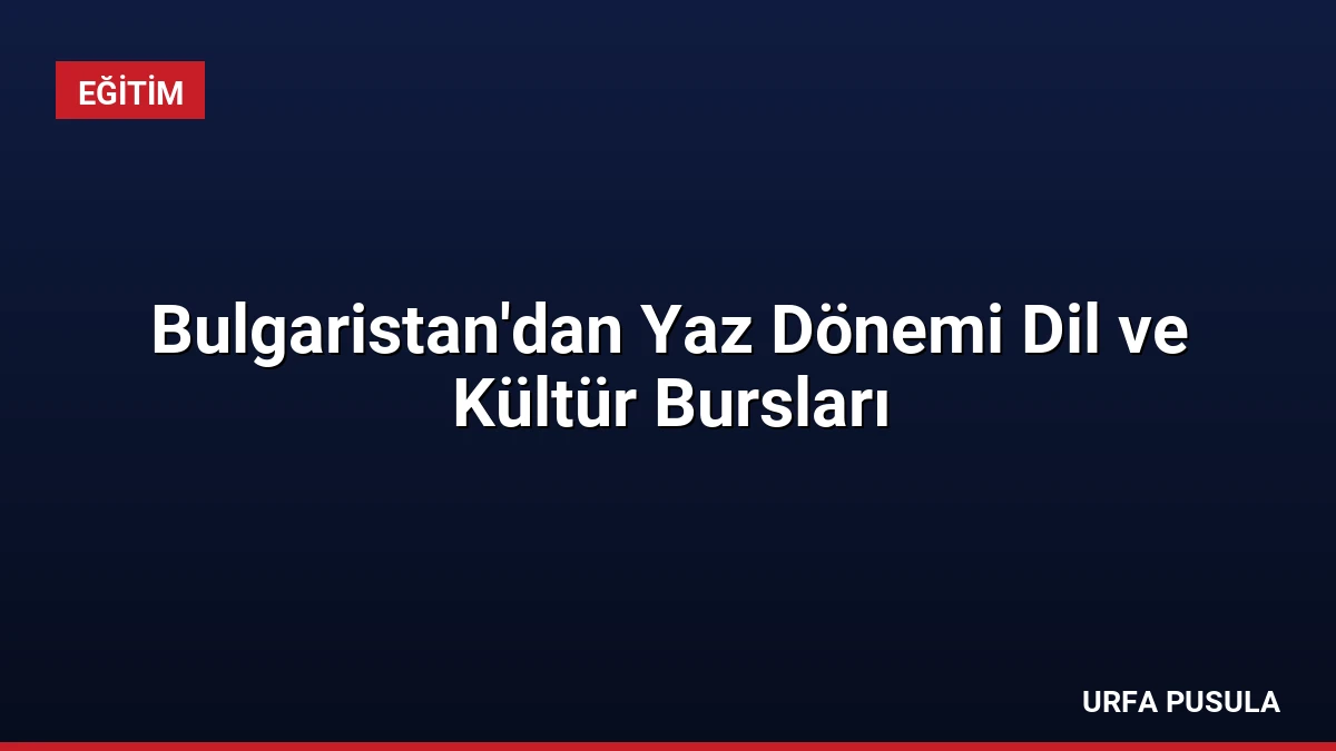 Bulgaristan’dan Yaz Dönemi Dil ve Kültür Bursları