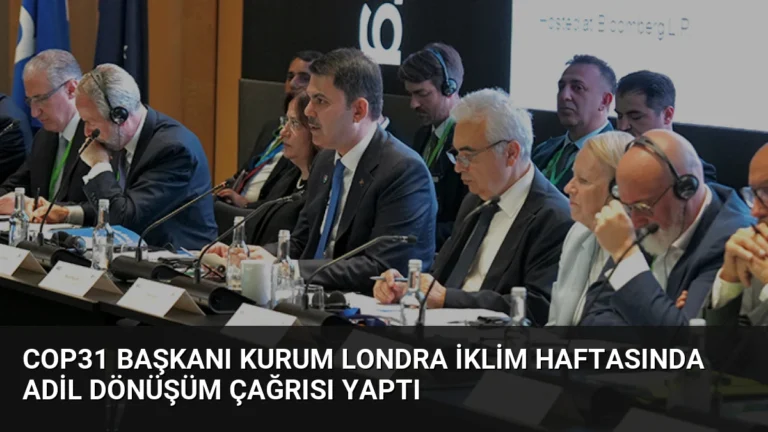 COP31 Başkanı Kurum Londra İklim Haftasında Adil Dönüşüm Çağrısı Yaptı