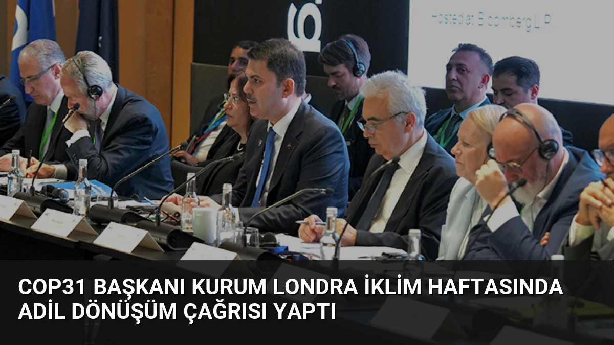 COP31 Başkanı Kurum Londra İklim Haftasında Adil Dönüşüm Çağrısı Yaptı