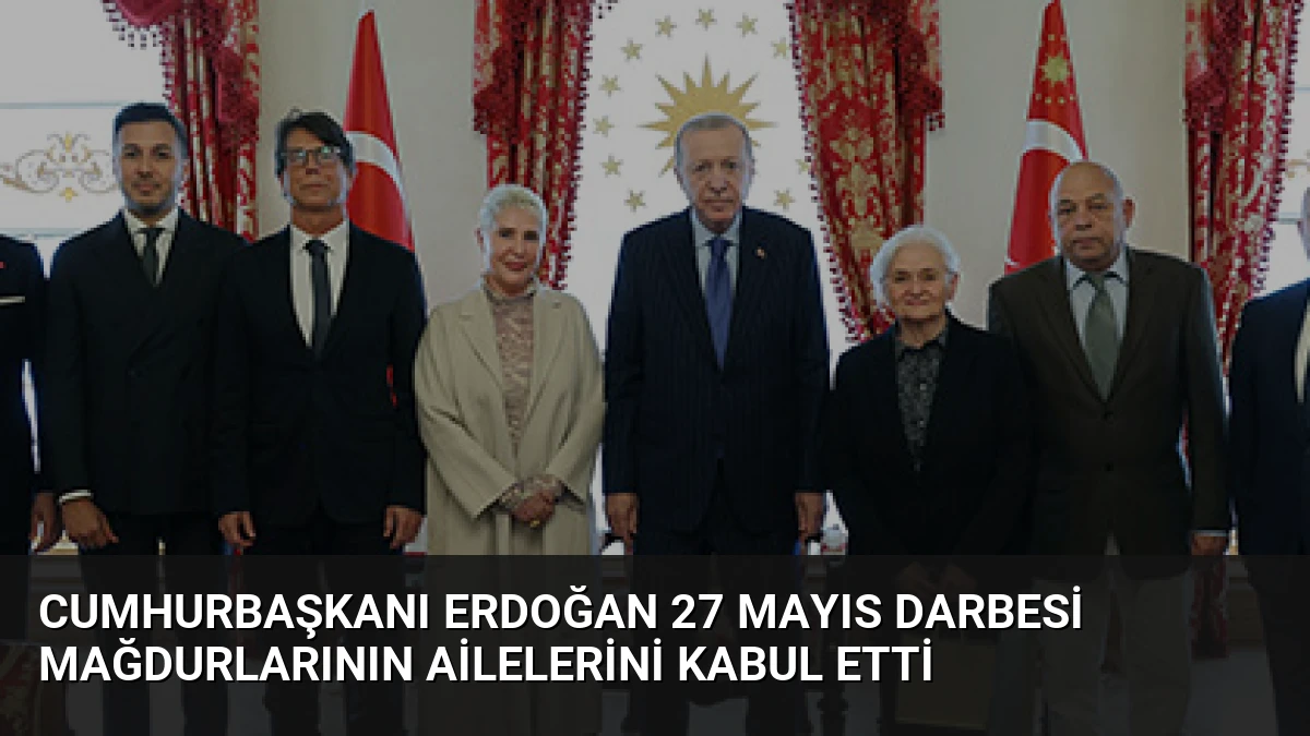 Cumhurbaşkanı Erdoğan 27 Mayıs Darbesi Mağdurlarının Ailelerini Kabul Etti