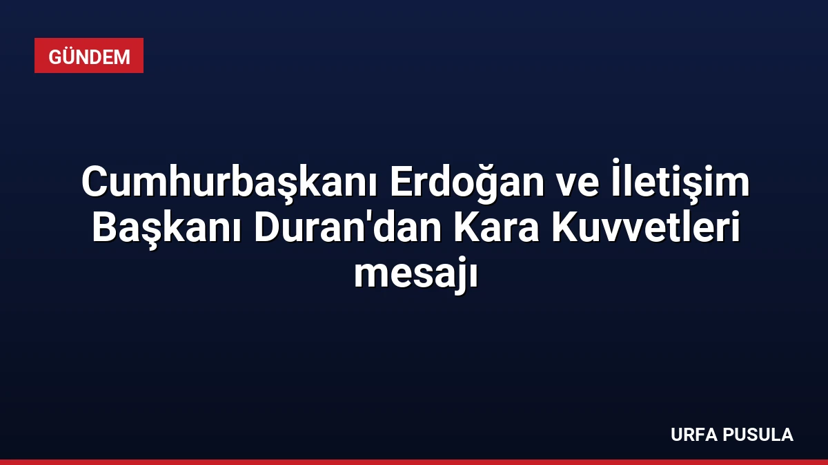 Cumhurbaşkanı Erdoğan ve İletişim Başkanı Duran’dan Kara Kuvvetleri mesajı