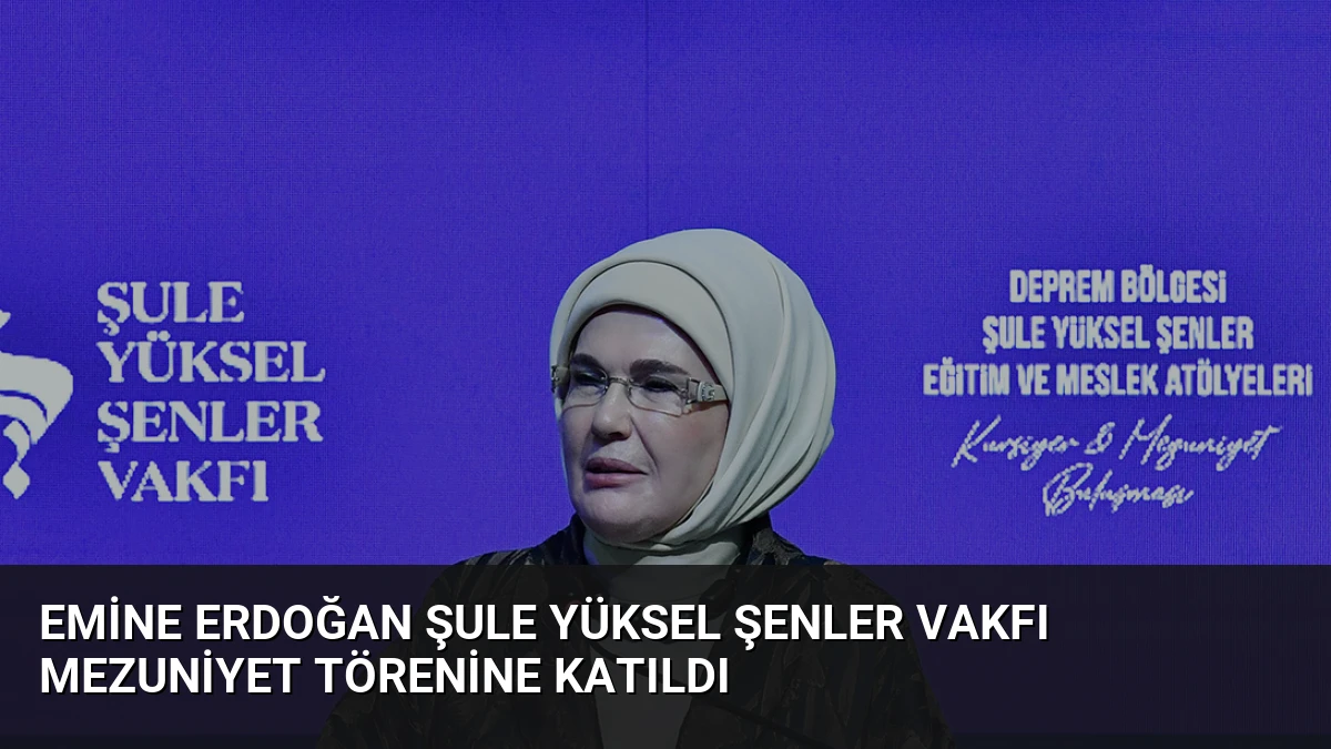 Emine Erdoğan Şule Yüksel Şenler Vakfı mezuniyet törenine katıldı