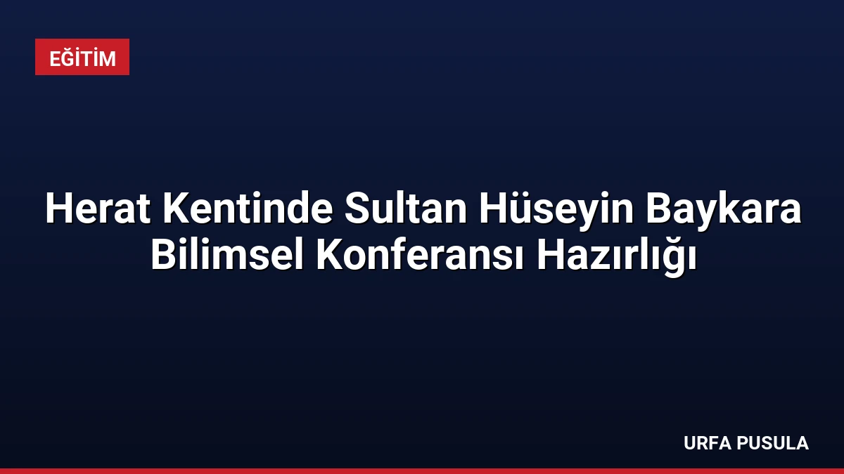 Herat Kentinde Sultan Hüseyin Baykara Bilimsel Konferansı Hazırlığı
