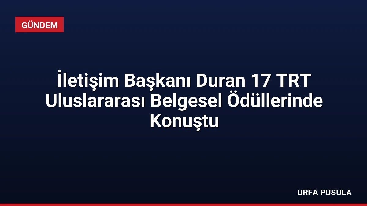 İletişim Başkanı Duran 17 TRT Uluslararası Belgesel Ödüllerinde Konuştu