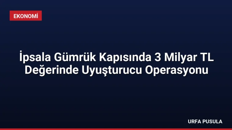 İpsala Gümrük Kapısında 3 Milyar TL Değerinde Uyuşturucu Operasyonu