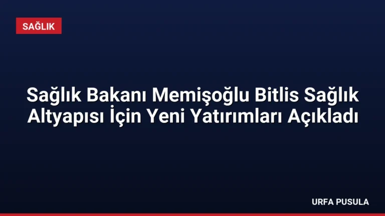 Sağlık Bakanı Memişoğlu Bitlis Sağlık Altyapısı İçin Yeni Yatırımları Açıkladı