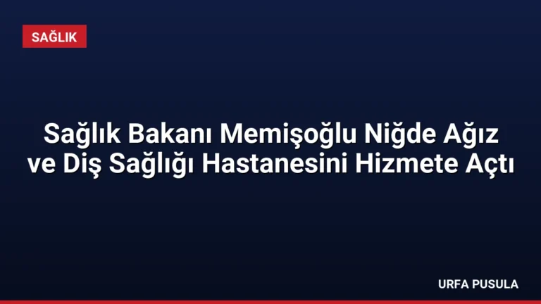 Sağlık Bakanı Memişoğlu Niğde Ağız ve Diş Sağlığı Hastanesini Hizmete Açtı