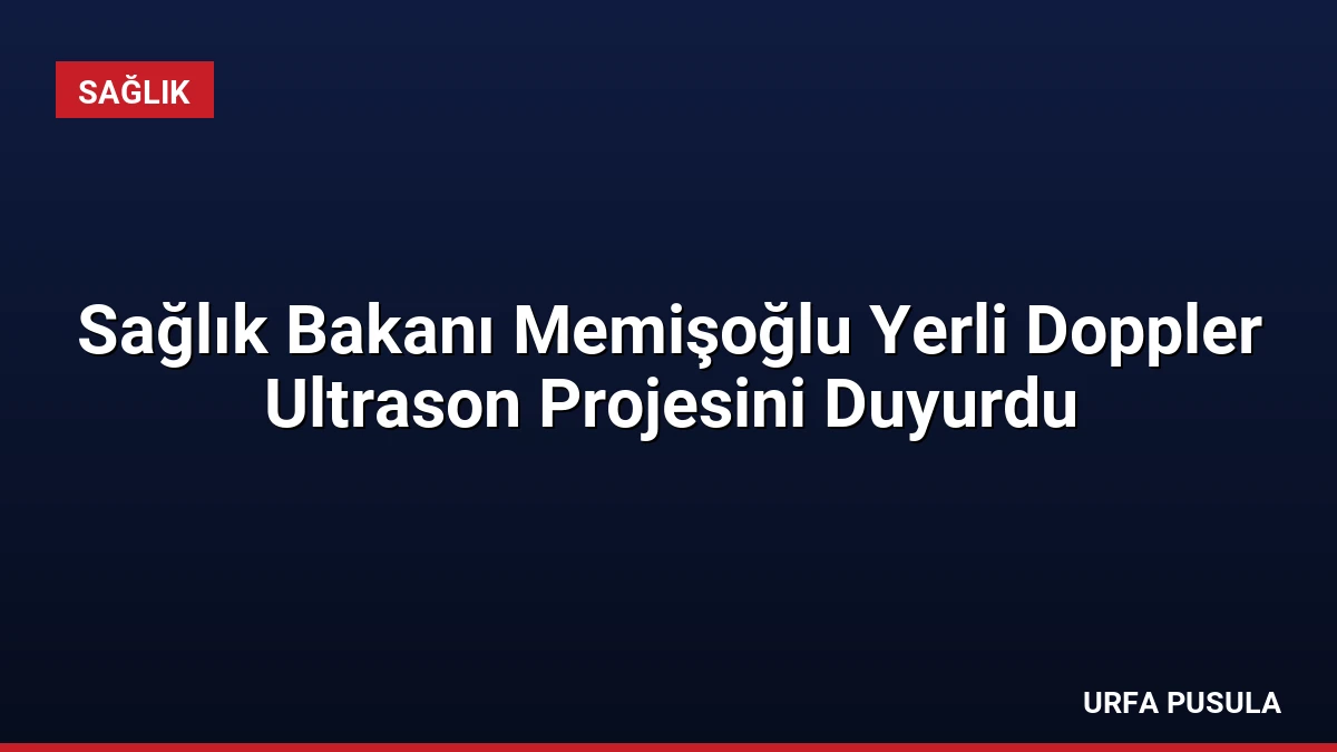 Sağlık Bakanı Memişoğlu Yerli Doppler Ultrason Projesini Duyurdu