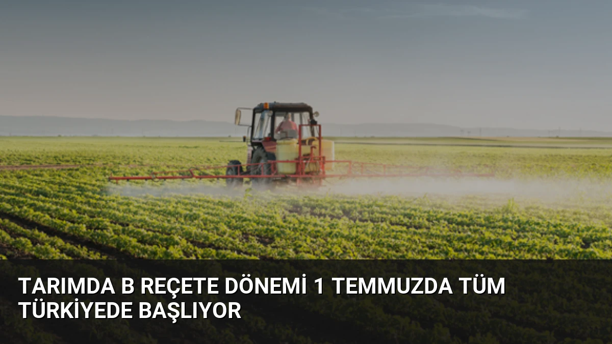 Tarımda B Reçete Dönemi 1 Temmuzda Tüm Türkiyede Başlıyor