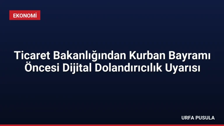 Ticaret Bakanlığından Kurban Bayramı Öncesi Dijital Dolandırıcılık Uyarısı