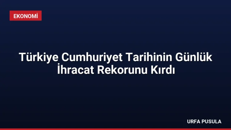 Türkiye Cumhuriyet Tarihinin Günlük İhracat Rekorunu Kırdı
