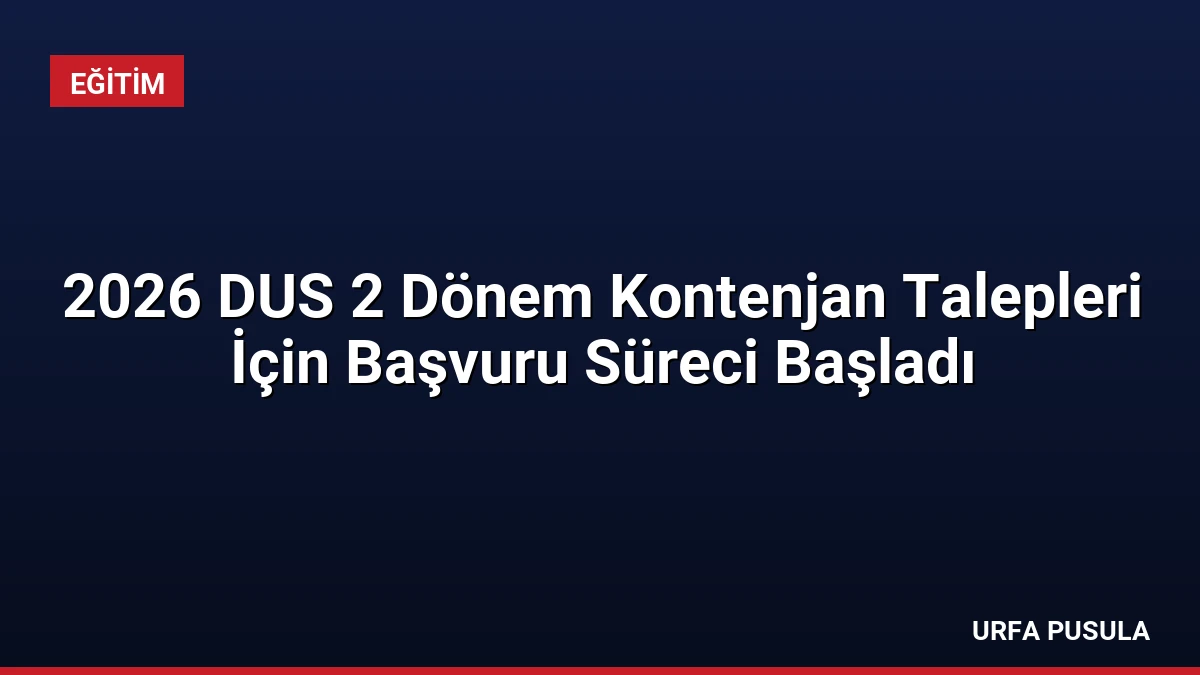 2026 DUS 2 Dönem Kontenjan Talepleri İçin Başvuru Süreci Başladı