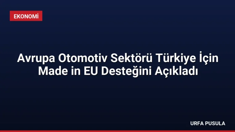 Avrupa Otomotiv Sektörü Türkiye İçin Made in EU Desteğini Açıkladı