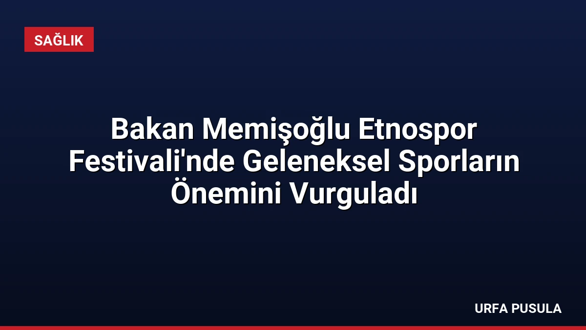 Bakan Memişoğlu Etnospor Festivali’nde Geleneksel Sporların Önemini Vurguladı