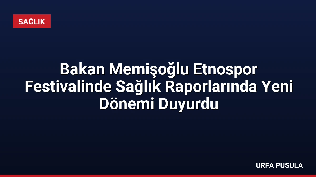 Bakan Memişoğlu Etnospor Festivalinde Sağlık Raporlarında Yeni Dönemi Duyurdu