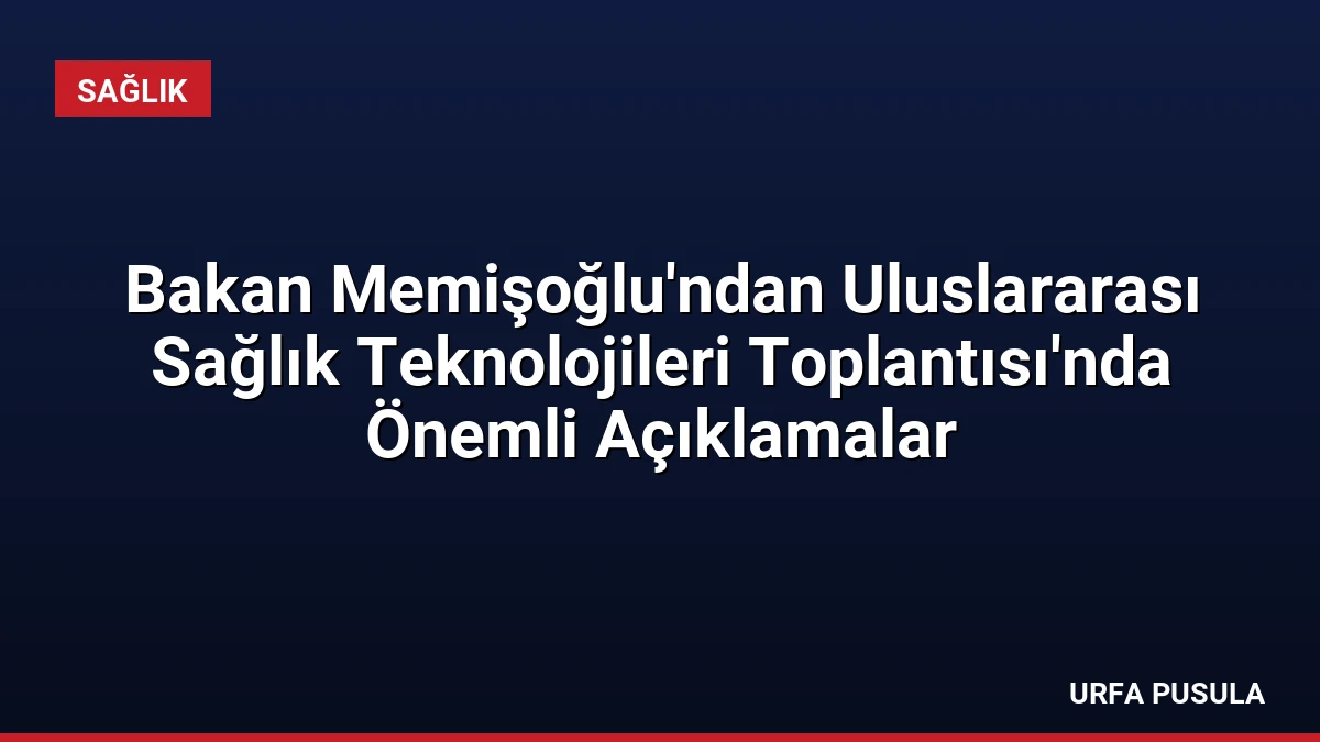 Bakan Memişoğlu’ndan Uluslararası Sağlık Teknolojileri Toplantısı’nda Önemli Açıklamalar
