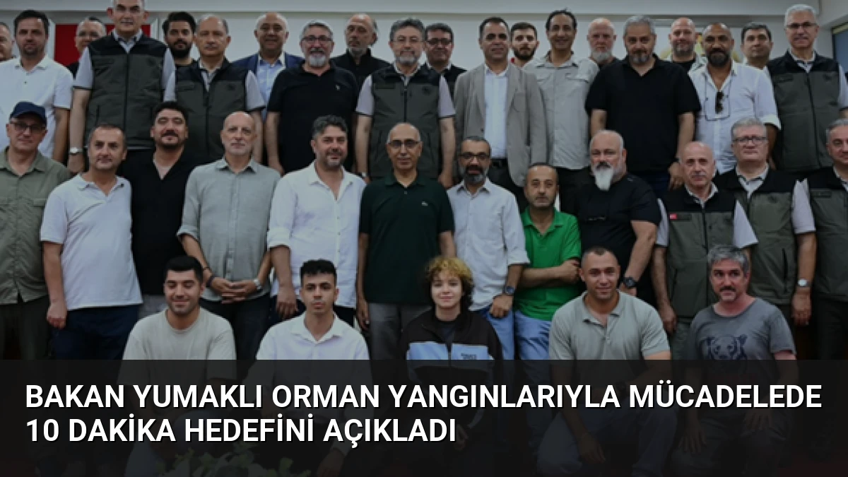 Bakan Yumaklı Orman Yangınlarıyla Mücadelede 10 Dakika Hedefini Açıkladı