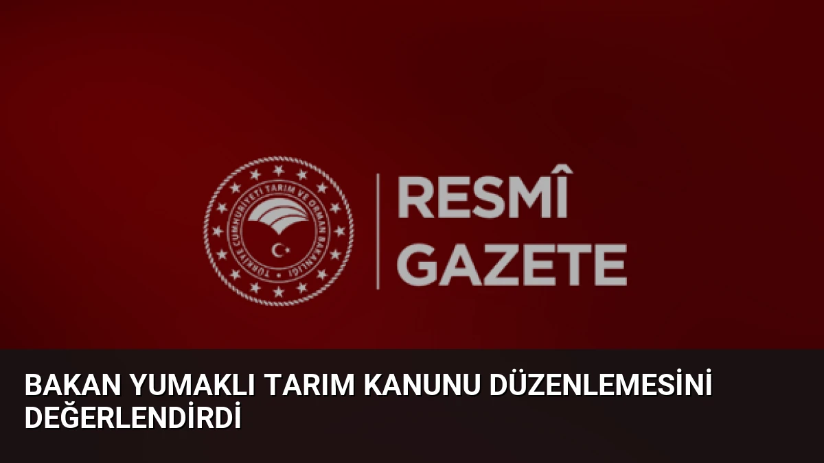 Bakan Yumaklı Tarım Kanunu Düzenlemesini Değerlendirdi
