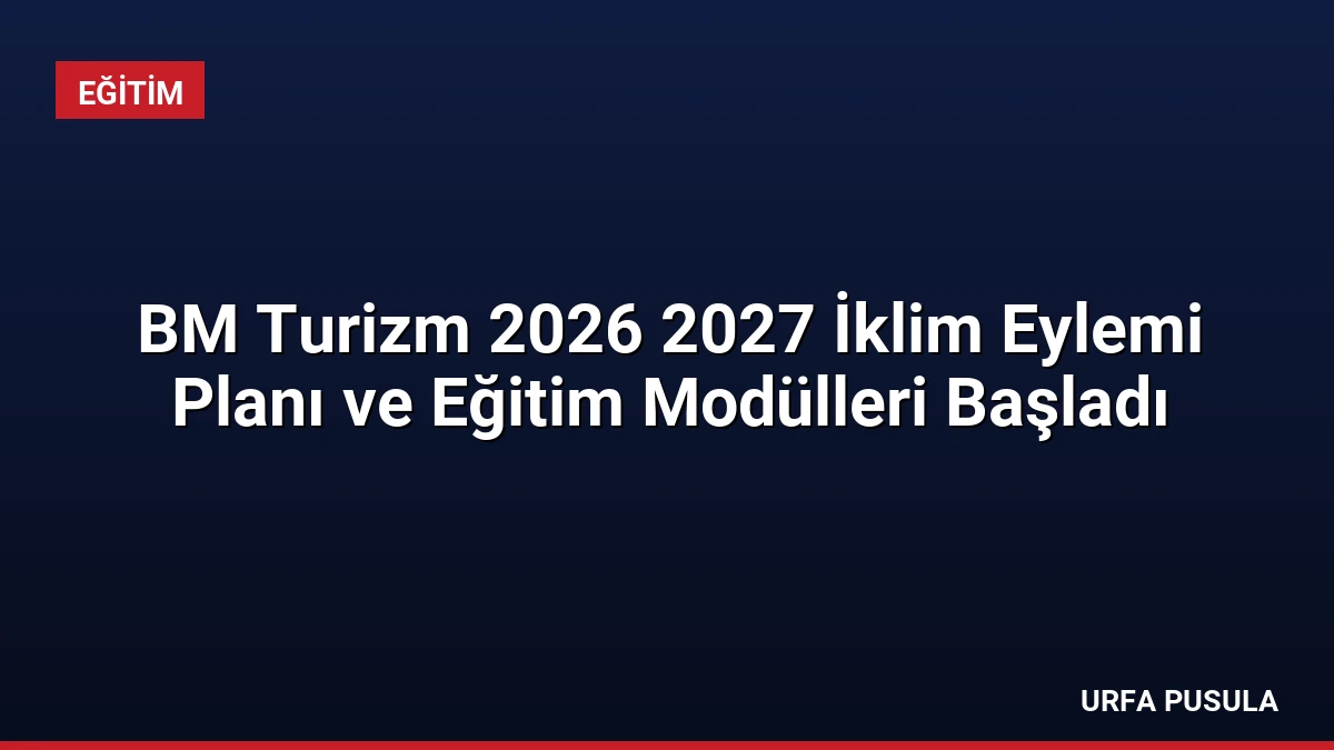 BM Turizm 2026 2027 İklim Eylemi Planı ve Eğitim Modülleri Başladı